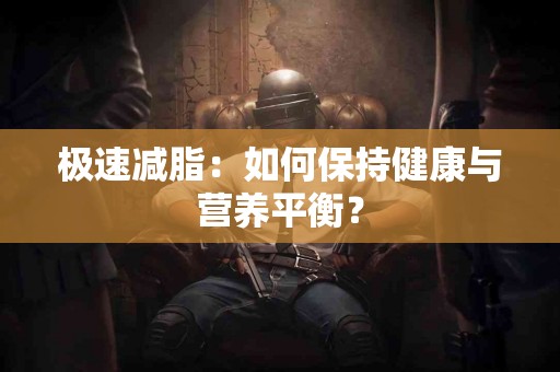极速减脂：如何保持健康与营养平衡？