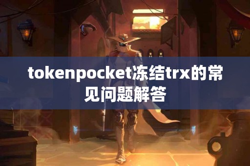 tokenpocket冻结trx的常见问题解答