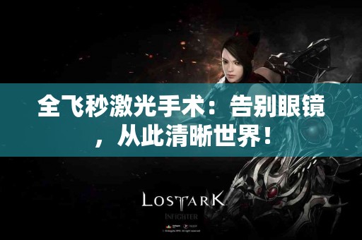 全飞秒激光手术：告别眼镜，从此清晰世界！