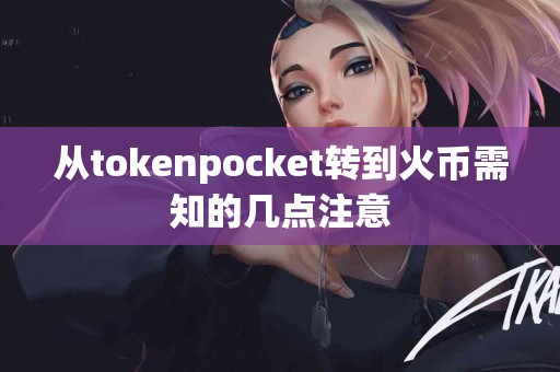 从tokenpocket转到火币需知的几点注意