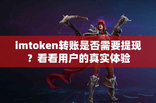 imtoken转账是否需要提现？看看用户的真实体验