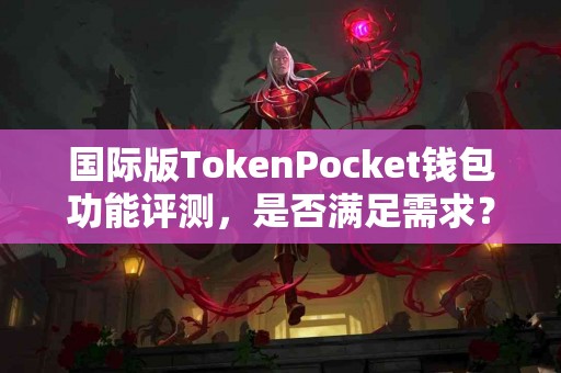 国际版TokenPocket钱包功能评测，是否满足需求？