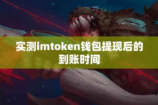 实测imtoken钱包提现后的到账时间
