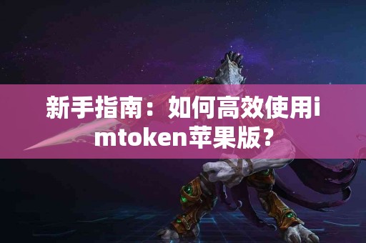 新手指南：如何高效使用imtoken苹果版？