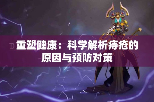 重塑健康：科学解析痔疮的原因与预防对策