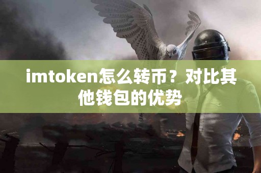 imtoken怎么转币？对比其他钱包的优势