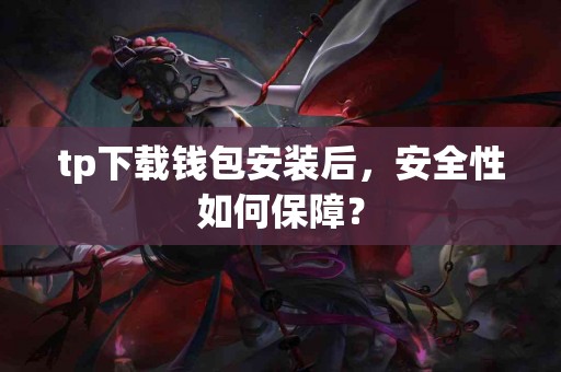 tp下载钱包安装后，安全性如何保障？