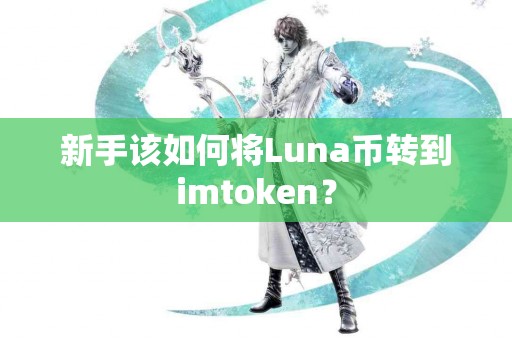 新手该如何将Luna币转到imtoken？