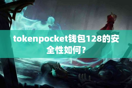 tokenpocket钱包128的安全性如何？