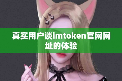 真实用户谈imtoken官网网址的体验
