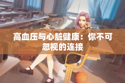 高血压与心脏健康：你不可忽视的连接