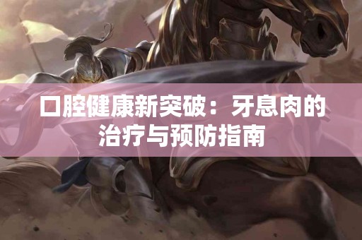 口腔健康新突破：牙息肉的治疗与预防指南