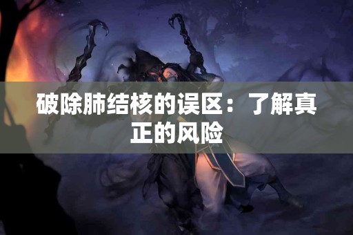 破除肺结核的误区：了解真正的风险