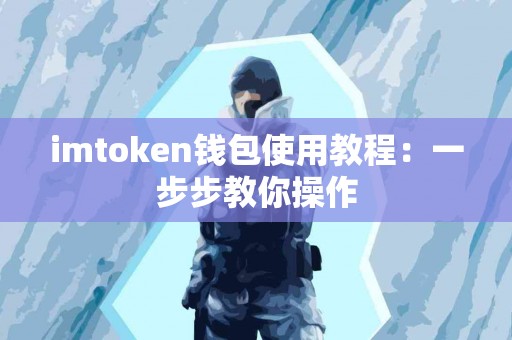 imtoken钱包使用教程：一步步教你操作