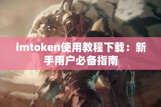 imtoken使用教程下载：新手用户必备指南