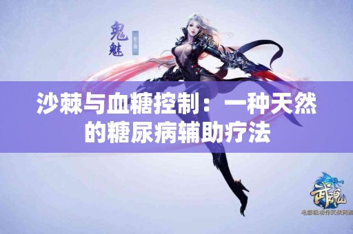 沙棘与血糖控制：一种天然的糖尿病辅助疗法