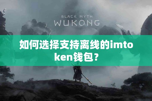 如何选择支持离线的imtoken钱包？