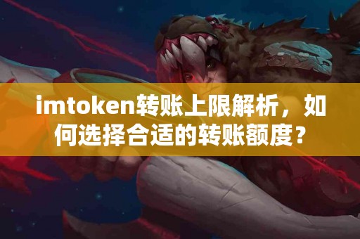 imtoken转账上限解析，如何选择合适的转账额度？