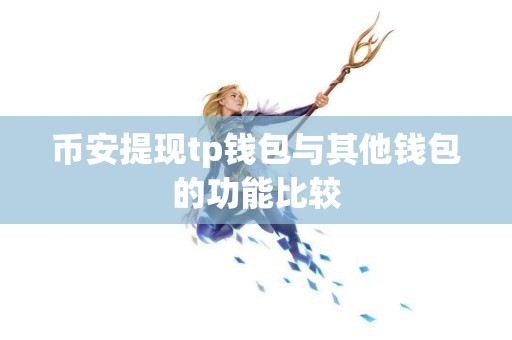 币安提现tp钱包与其他钱包的功能比较