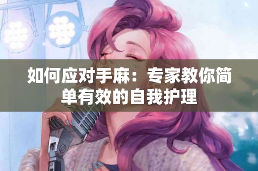 如何应对手麻：专家教你简单有效的自我护理