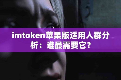 imtoken苹果版适用人群分析：谁最需要它？