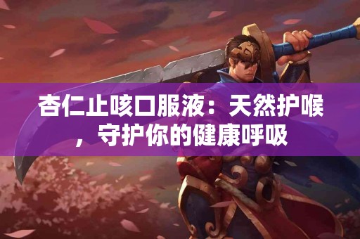 杏仁止咳口服液：天然护喉，守护你的健康呼吸