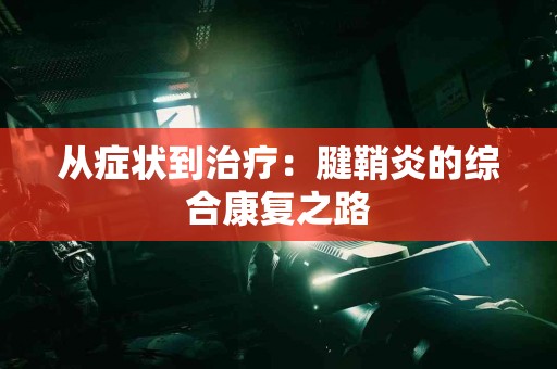 从症状到治疗：腱鞘炎的综合康复之路