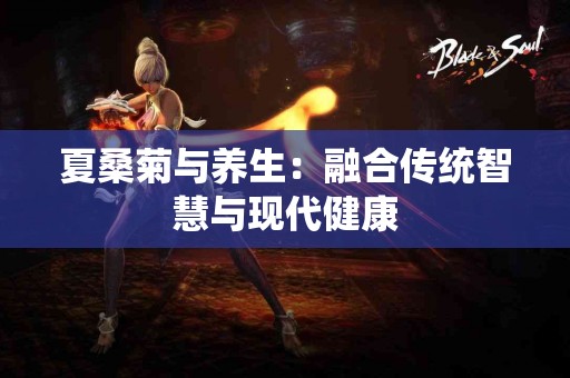 夏桑菊与养生：融合传统智慧与现代健康