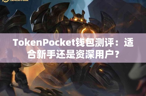 TokenPocket钱包测评：适合新手还是资深用户？