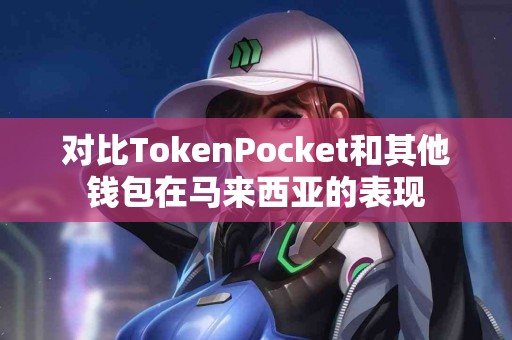 对比TokenPocket和其他钱包在马来西亚的表现