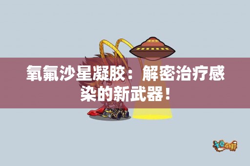 氧氟沙星凝胶：解密治疗感染的新武器！