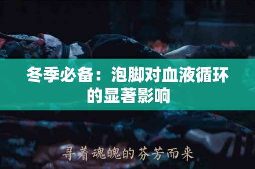 冬季必备：泡脚对血液循环的显著影响