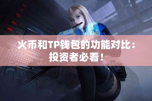 火币和TP钱包的功能对比：投资者必看！