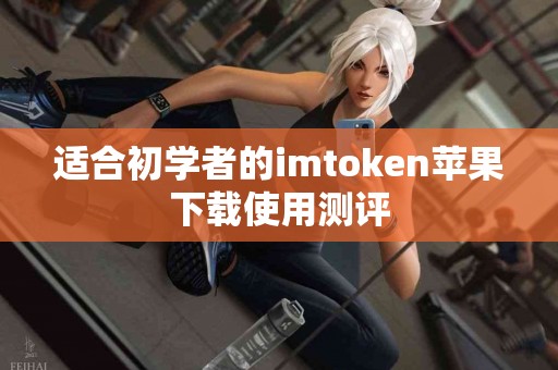 适合初学者的imtoken苹果下载使用测评