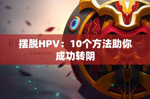 摆脱HPV：10个方法助你成功转阴