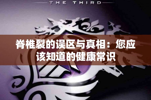 脊椎裂的误区与真相：您应该知道的健康常识