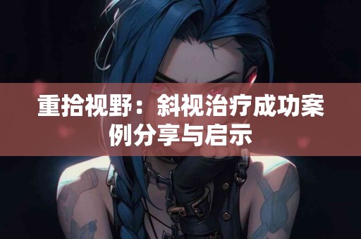 重拾视野：斜视治疗成功案例分享与启示