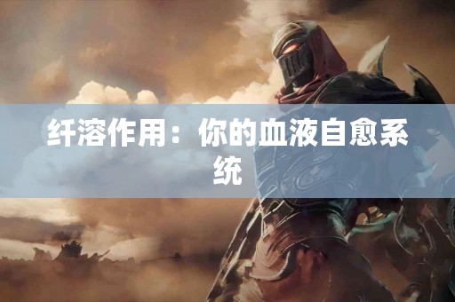 纤溶作用：你的血液自愈系统