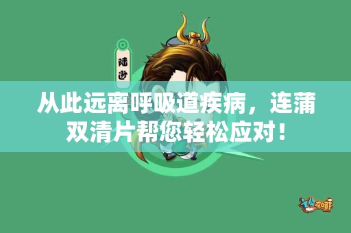 从此远离呼吸道疾病，连蒲双清片帮您轻松应对！