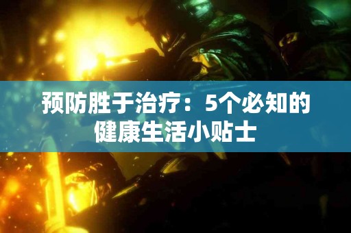 预防胜于治疗：5个必知的健康生活小贴士