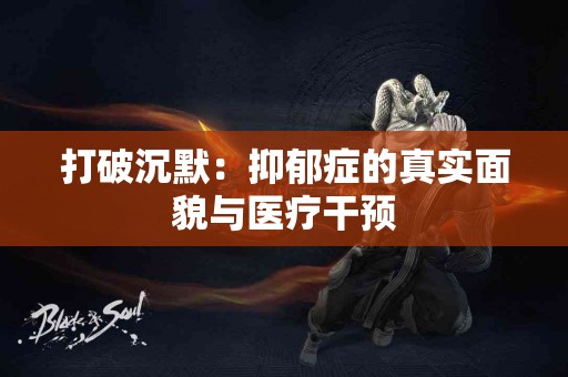 打破沉默：抑郁症的真实面貌与医疗干预