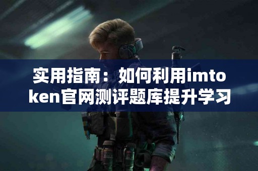 实用指南：如何利用imtoken官网测评题库提升学习效率