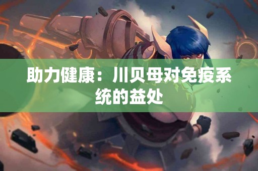 助力健康：川贝母对免疫系统的益处