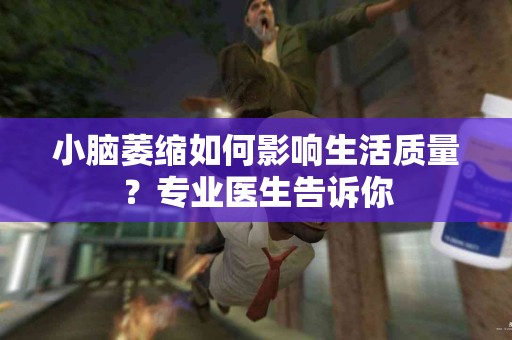 小脑萎缩如何影响生活质量？专业医生告诉你