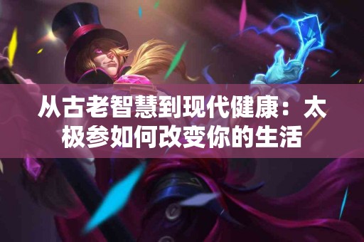 从古老智慧到现代健康：太极参如何改变你的生活