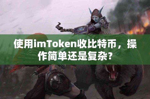 使用imToken收比特币，操作简单还是复杂？