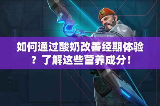 如何通过酸奶改善经期体验？了解这些营养成分！