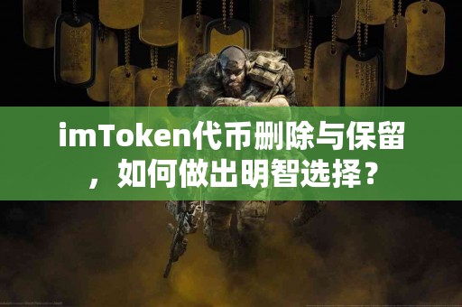 imToken代币删除与保留，如何做出明智选择？