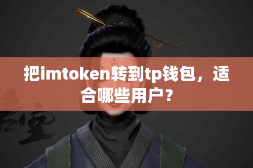 把imtoken转到tp钱包，适合哪些用户？