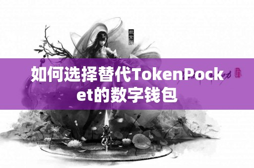 如何选择替代TokenPocket的数字钱包